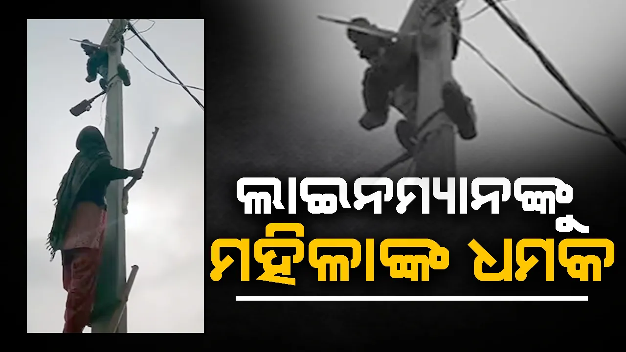  ବିଦ୍ୟୁତ ଖୁଣ୍ଟରେ ଚଢ଼ି ଲାଇନମ୍ୟାନଙ୍କୁ ଧମକ ଦେଲେ ମହିଳା