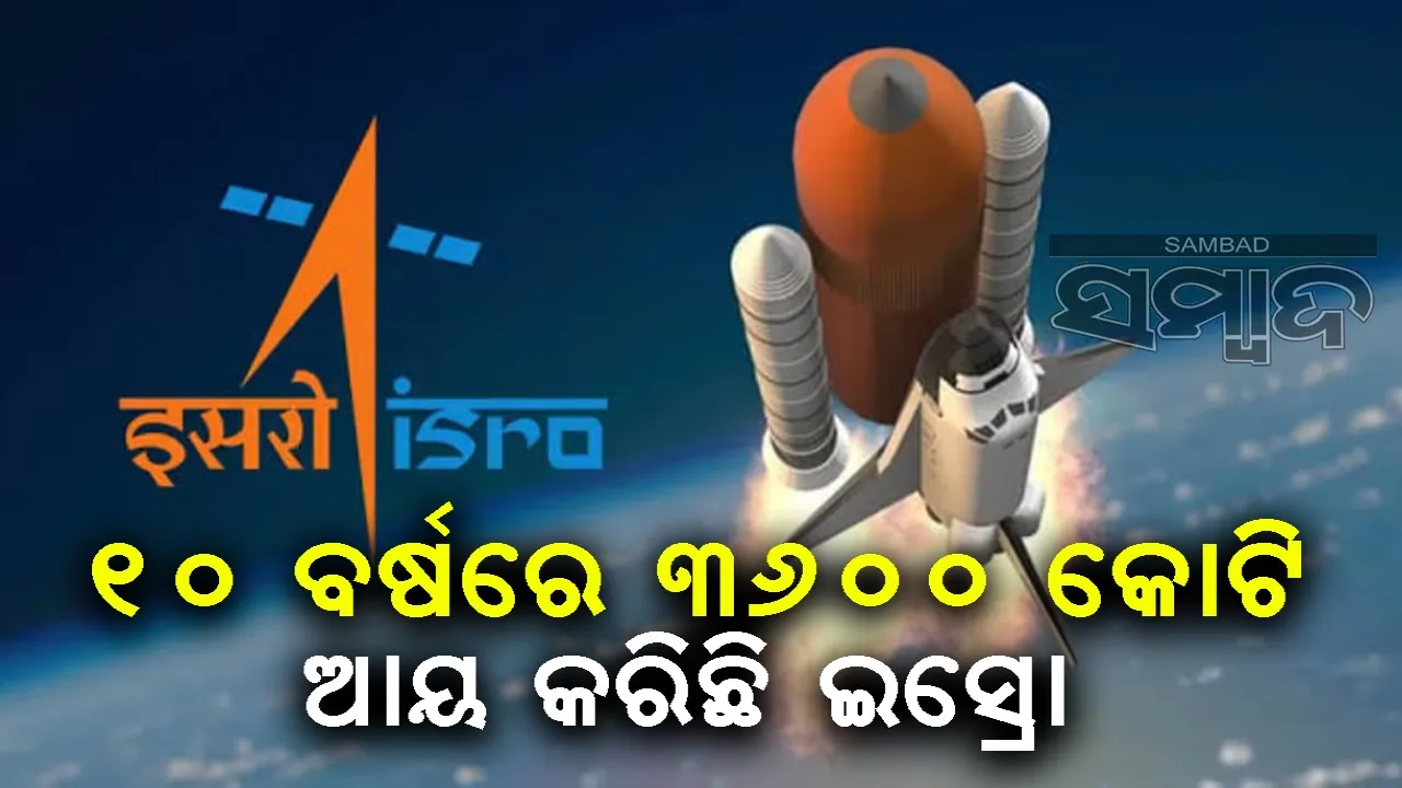  ଗତ ୧୦ ବର୍ଷରେ ୩୬୦୦ କୋଟି ଟଙ୍କା ଆୟ କରିଛି ଇସ୍ରୋ
