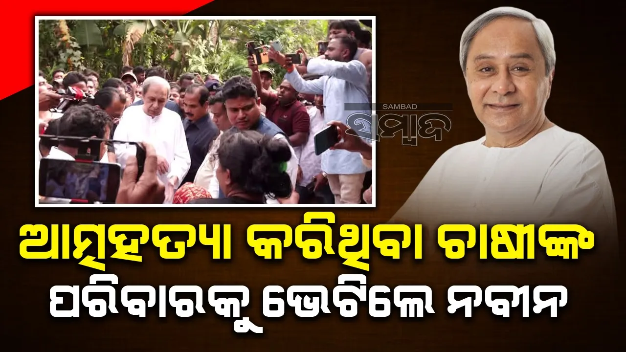  ଜୀବନ ହାରିଥିବା ଚାଷୀଙ୍କ ପରିବାରକୁ ଭେଟିଲେ ବିରୋଧୀ ଦଳ ନେତା ନବୀନ ପଟ୍ଟନାୟକ