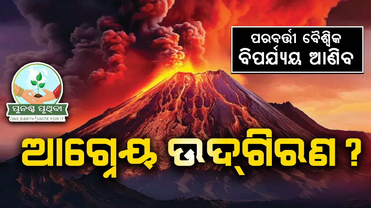  ପରବର୍ତ୍ତୀ ବୈଶ୍ବିକ  ବିପର୍ଯ୍ୟୟ ଆଣିବ: ଆଗ୍ନେୟ ଉଦ୍‌ଗିରଣ?