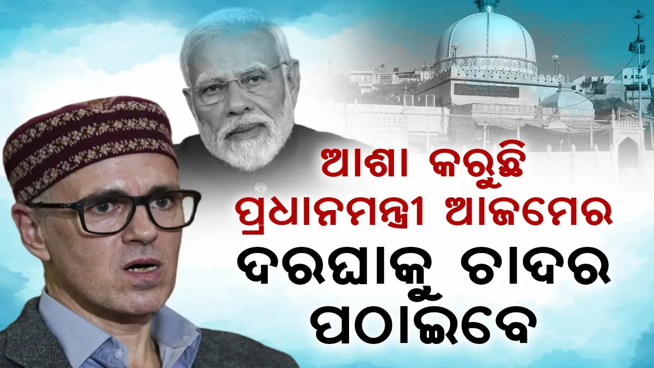  ଆଶା କରୁଛି ପ୍ରଧାନମମନ୍ତ୍ରୀ ଆଜମେର ଦରଘାକୁ ଚାଦର ପଠାଇବେ : ଓମର ଅବଦୁଲ୍ଲା