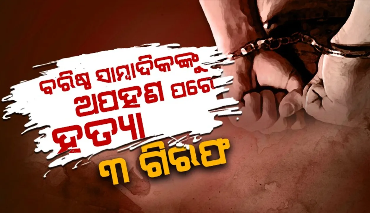  ସାମ୍ବାଦିକଙ୍କୁ ହତ୍ୟା: ମୁଖ୍ୟ ଅଭିଯୁକ୍ତ ସମେତ ୩ଜଣଙ୍କୁ ବାନ୍ଧିଲା ପୁଲିସ