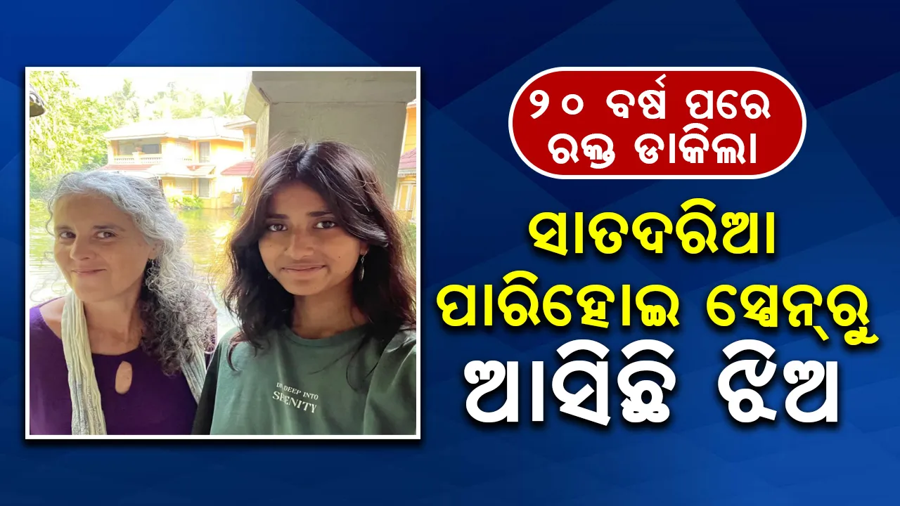  ୨୦ ବର୍ଷ ପରେ ରକ୍ତ ଡାକିଲା: ସାତଦରିଆ ପାରିହୋଇ ସ୍ପେନ୍‌ରୁ ଆସିଛି ଝିଅ