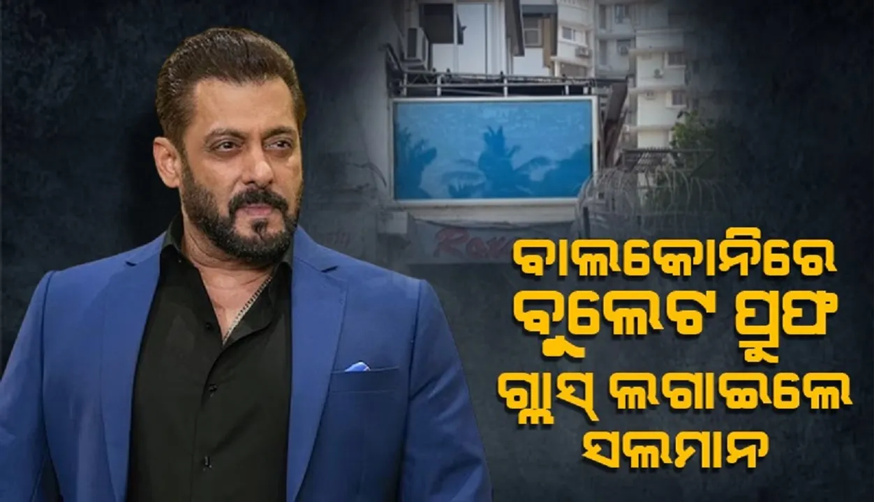  ଆକ୍ରମଣ ପରେ ବାଲକୋନିରେ ବୁଲେଟ ପ୍ରୁଫ ଗ୍ଲାସ୍ ଲଗାଇଲେ ସଲମାନ