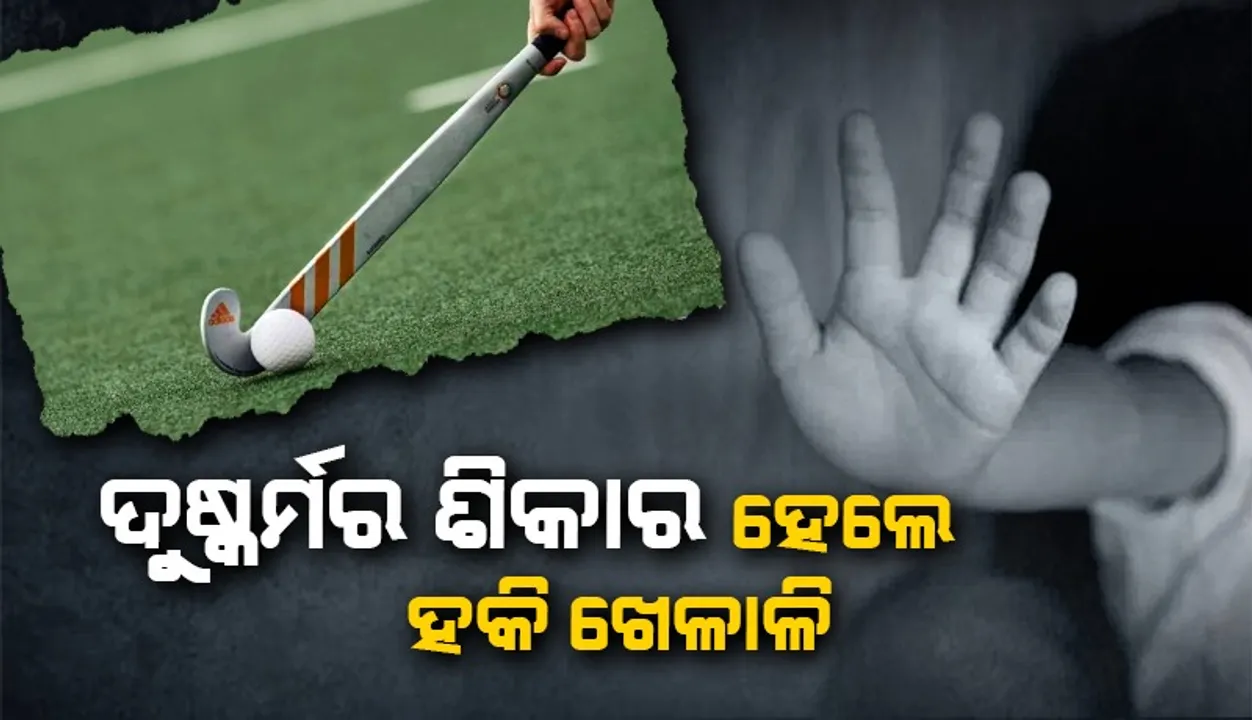  କୋଚଙ୍କ ଦ୍ବାରା ଦୁଷ୍କର୍ମର ଶିକାର ହେଲେ ହକି ଖେଳାଳି