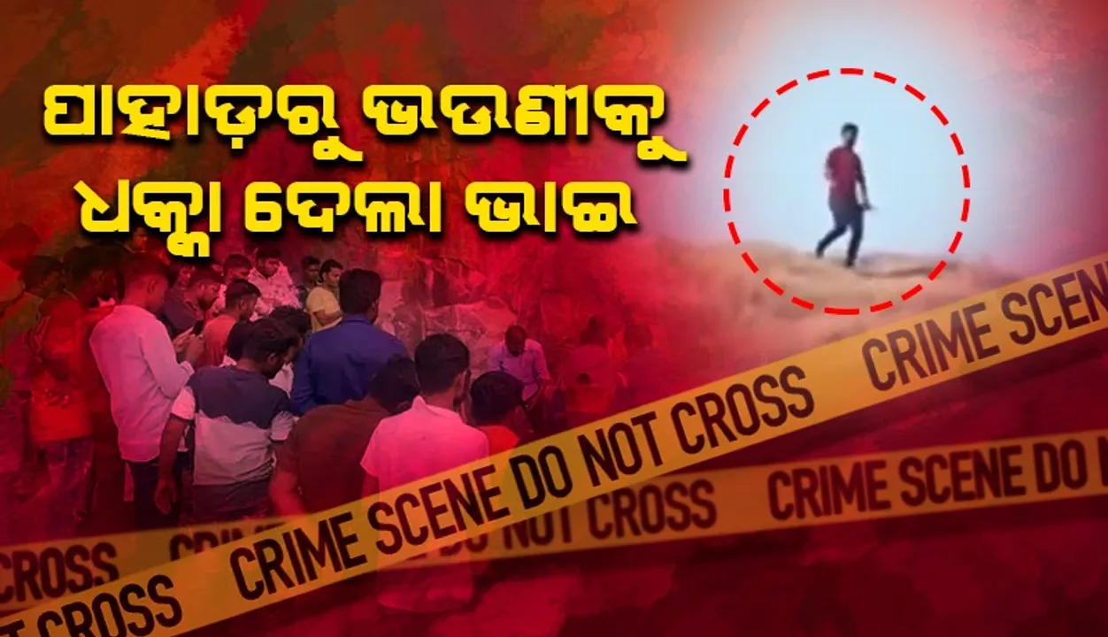  ଭଉଣୀକୁ ଭାଇ ପାହାଡ଼ରୁ ଠେଲି ଦେବା ଦୃଶ୍ୟ ଲୋକଙ୍କ ଫୋନରେ ହୋଇଥିଲା କୈଦ