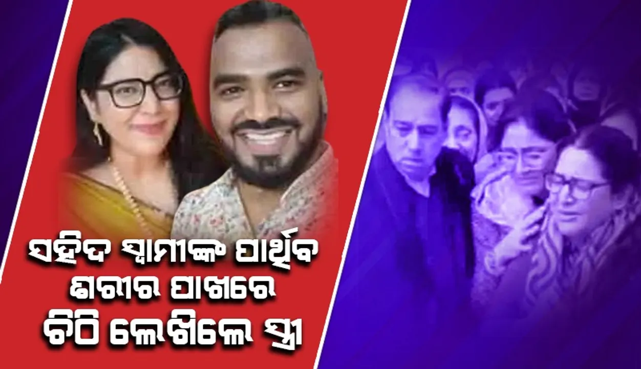  ସହିଦ ସ୍ବାମୀଙ୍କ ପାର୍ଥିବ ଶରୀର ନିକଟରେ ଚିଠି ରଖି ସ୍ତ୍ରୀ କହିଲେ, ନିଶ୍ଚୟ ପଢ଼ିବ