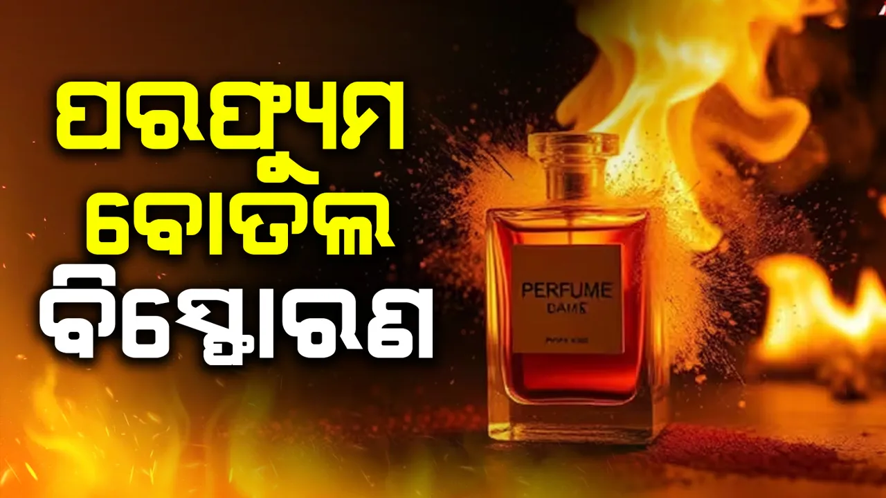  ପରଫ୍ୟୁମ ବୋତଲର ବ୍ୟବହାର ତାରିଖ ପରିବର୍ତ୍ତନ ବେଳେ ବିସ୍ଫୋରଣ