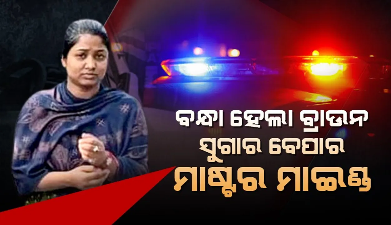  ବ୍ରାଉନ ସୁଗାର ବେପାର ମାଷ୍ଟର ମାଇଣ୍ଡ ରାଣୀ ମଲ୍ଲିକା ଓ ତାର ସହଯୋଗୀ ଗିରଫ