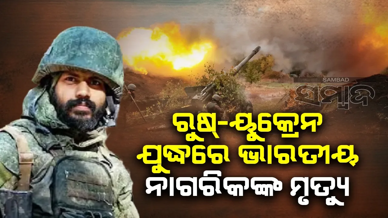  ରୁଷ୍-ୟୁକ୍ରେନ ଯୁଦ୍ଧରେ ଜଣେ ଭାରତୀୟ ନାଗରିକଙ୍କ ମୃତ୍ୟୁ