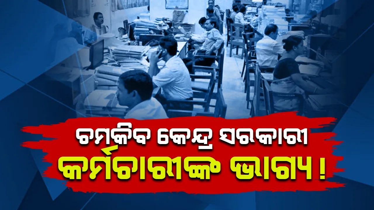  ଚମକିବ କେନ୍ଦ୍ର ସରକାରୀ କର୍ମଚାରୀଙ୍କ ଭାଗ୍ୟ !