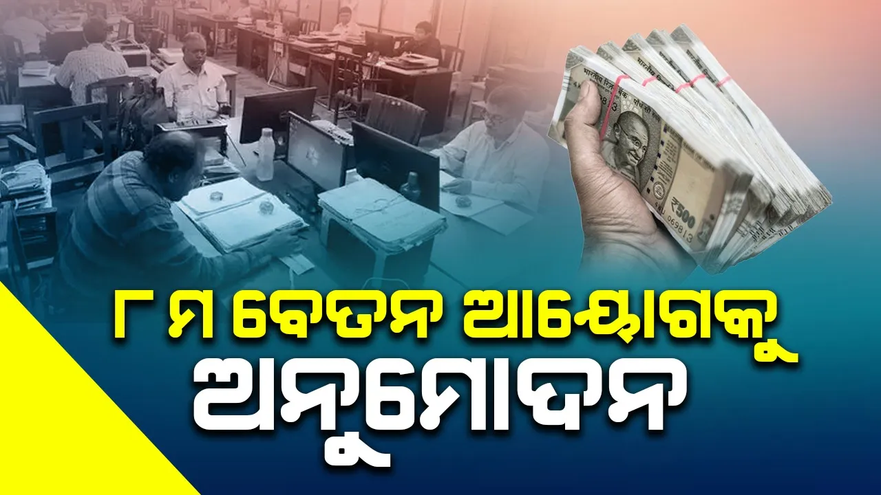  ୮ମ ବେତନ ଆୟୋଗ ଗଠନକୁ କ୍ୟାବିନେଟ ଅନୁମୋଦନ
