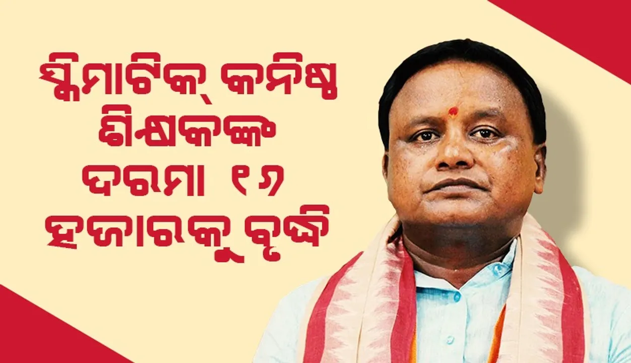  ସ୍କିମାଟିକ୍ କନିଷ୍ଠ ଶିକ୍ଷକଙ୍କ ମାସିକ ପାରିଶ୍ରମିକ ବଢ଼ାଇଲେ ଓଡ଼ିଶା ସରକାର
