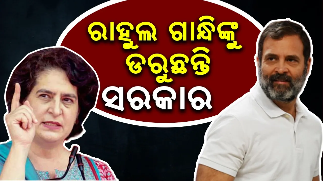  ରାହୁଲ ଗାନ୍ଧିଙ୍କୁ ଡରୁଛନ୍ତି ସରକାର, କାରଣ... : ପ୍ରିୟଙ୍କା