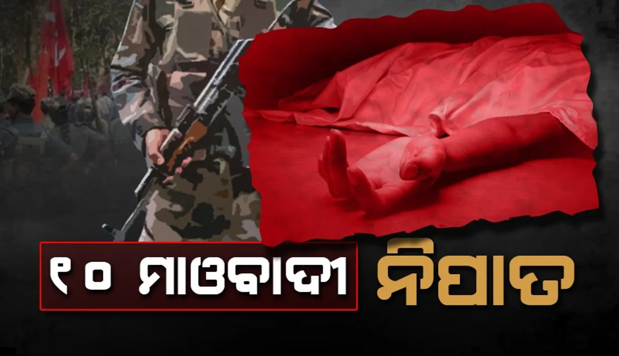  ପୁଲିସ ଏବଂ ମାଓବାଦୀ ମଧ୍ୟରେ ଗତକାଲି ଗୁଳିବିନିମୟ: ୧୦ ମାଓବାଦୀଙ୍କ ମୃତଦେହ ଉଦ୍ଧାର