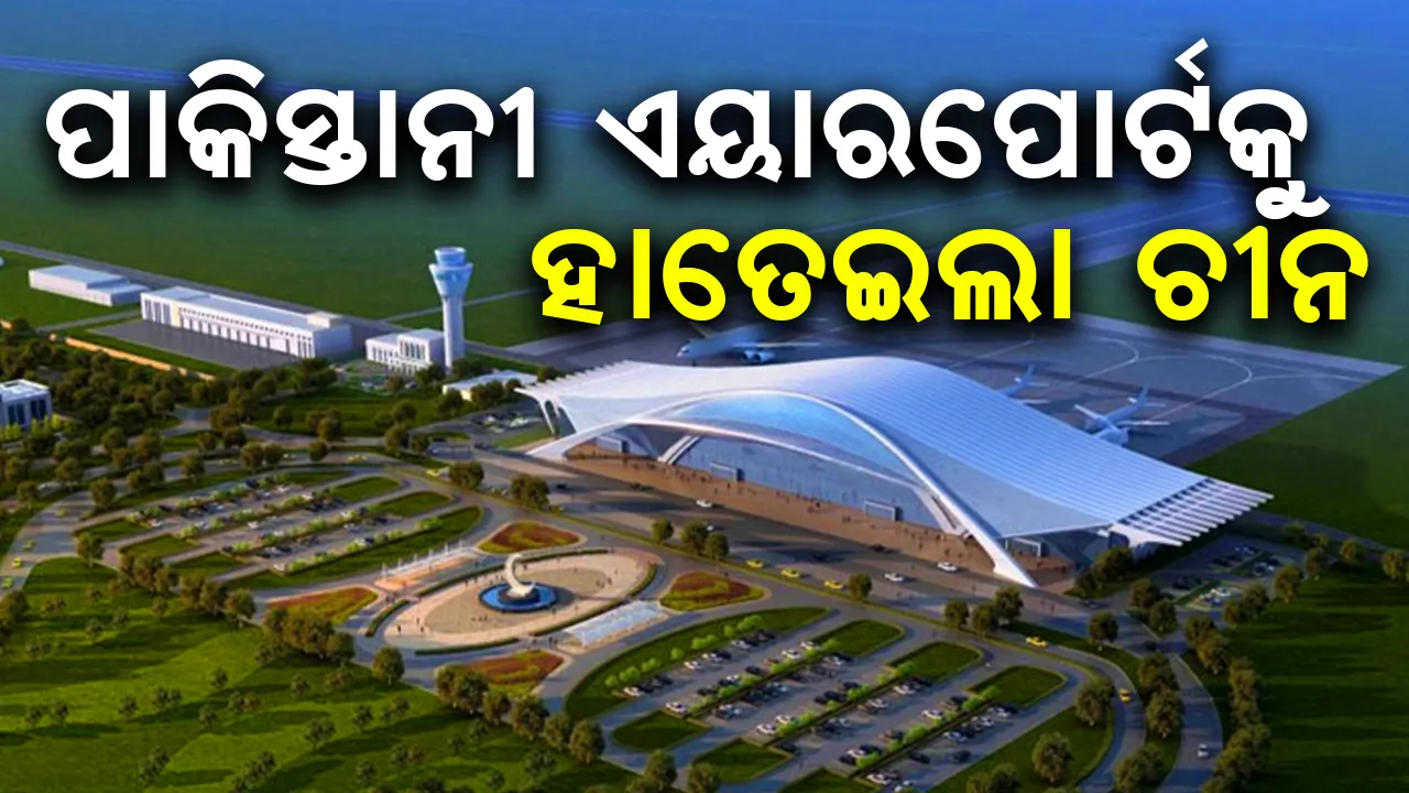  ପାକିସ୍ତାନୀ ଏୟାରପୋର୍ଟକୁ ହାତେଇଲା ଚୀନ