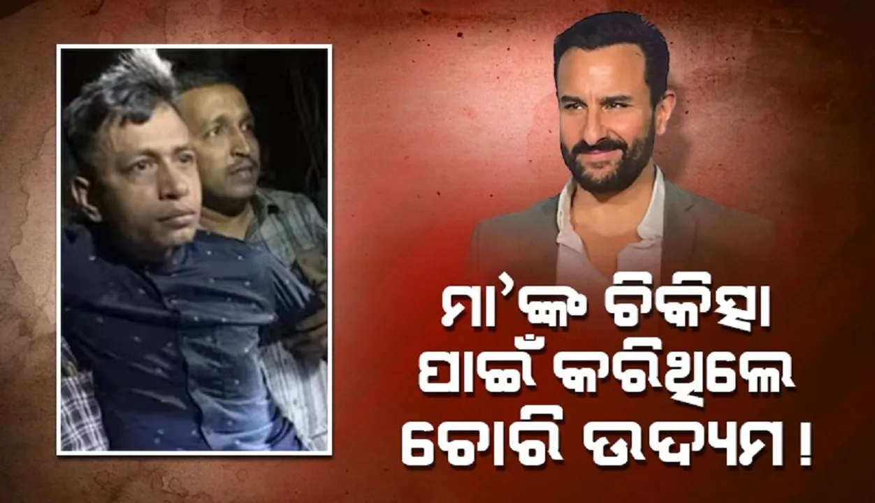  ମା’ଙ୍କ ଚିକିତ୍ସା ପାଇଁ ଚୋରି ଉଦ୍ୟମ କରିଥିଲା ସୈଫଙ୍କ ଆକ୍ରମଣକାରୀ