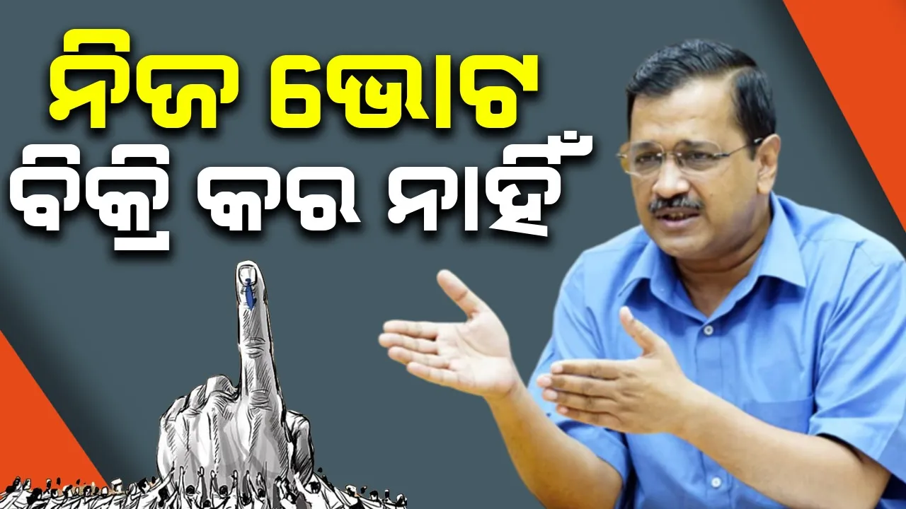  ୧୧ ଶହ ଟଙ୍କା ପାଇଁ ନିଜ ଭୋଟକୁ ବିକ୍ରି କରନାହିଁ : କେଜ୍ରିଓ୍ବାଲ