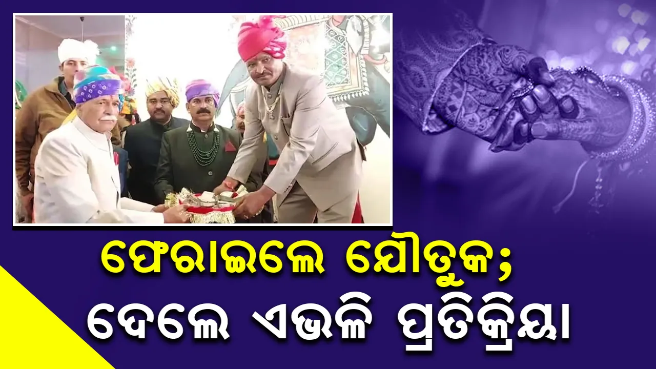  ପୁଅକୁ ମିଳିଥିବା ଯୌତୁକ ଫେରାଇ ଦେଲେ ପୁଲିସବାପା
