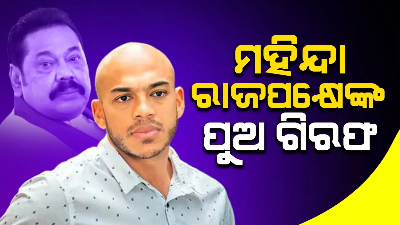  ଶ୍ରୀଲଙ୍କାର ପୂର୍ବତନ ରାଷ୍ଟ୍ରପତି ମହିନ୍ଦା ରାଜପକ୍ଷେଙ୍କ ପୁଅ ଗିରଫ