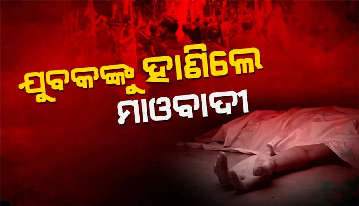  ମାଓବାଦୀଙ୍କ ବର୍ବର କାଣ୍ଡ, ପୁଲିସ ଇନଫର୍ମର୍ ସନ୍ଦେହରେ ଯୁବକଙ୍କୁ ହାଣିଲେ
