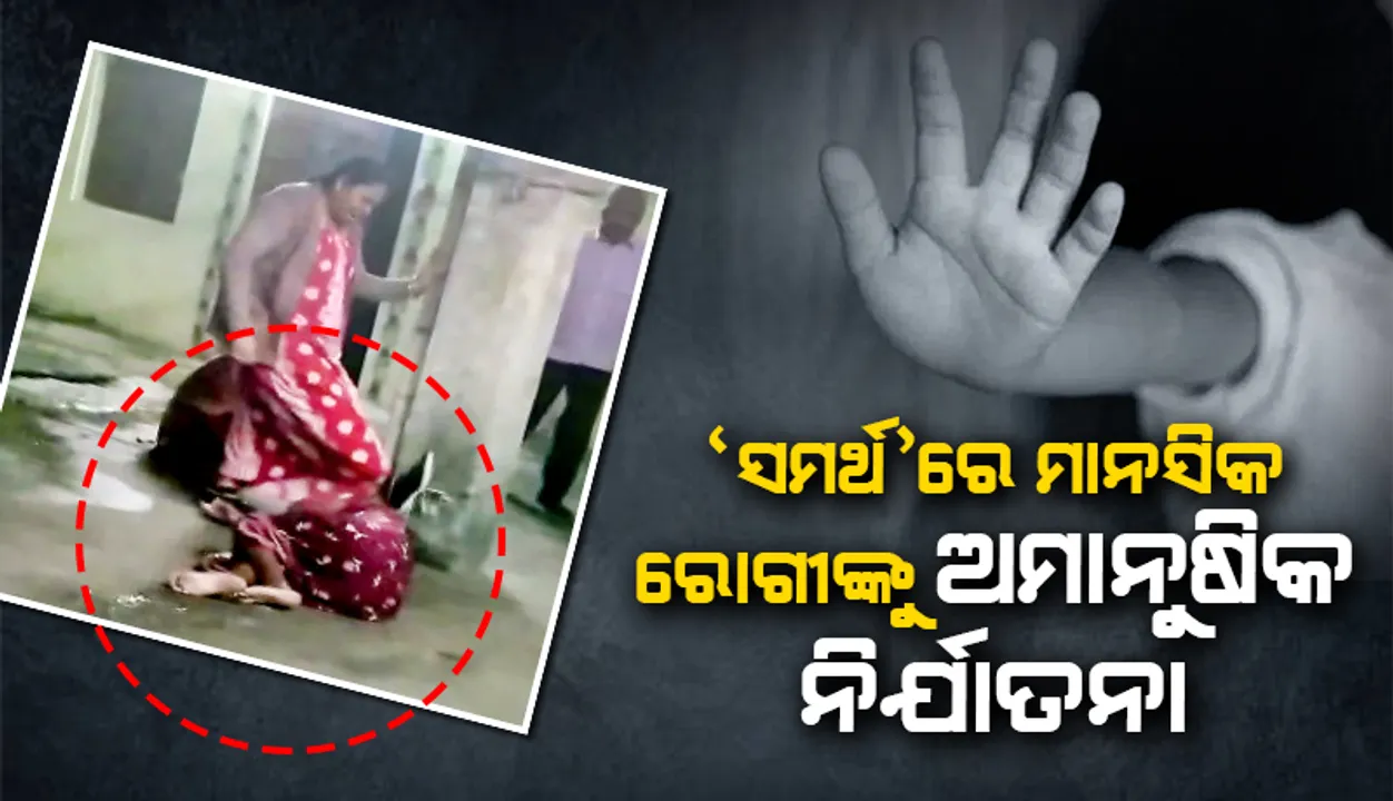  ‘ସମର୍ଥ’ରେ ମାନସିକ ରୋଗୀଙ୍କୁ ଅମାନୁଷିକ ନିର୍ଯାତନା: ମହିଳା ରୋଗୀଙ୍କ ଛାତି, ପେଟରେ ଗୋଇଠା ମାଡ଼