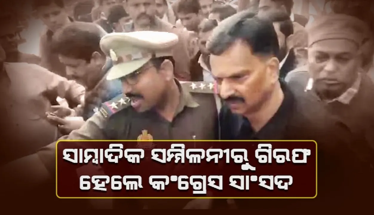  କଂଗ୍ରେସ ସାଂସଦଙ୍କୁ ସାମ୍ବାଦିକ ସମ୍ମିଳନୀରୁ ଗିରଫ କଲା ପୁଲିସ, ଲାଗିଛି ଦୁଷ୍କର୍ମର ଆରୋପ