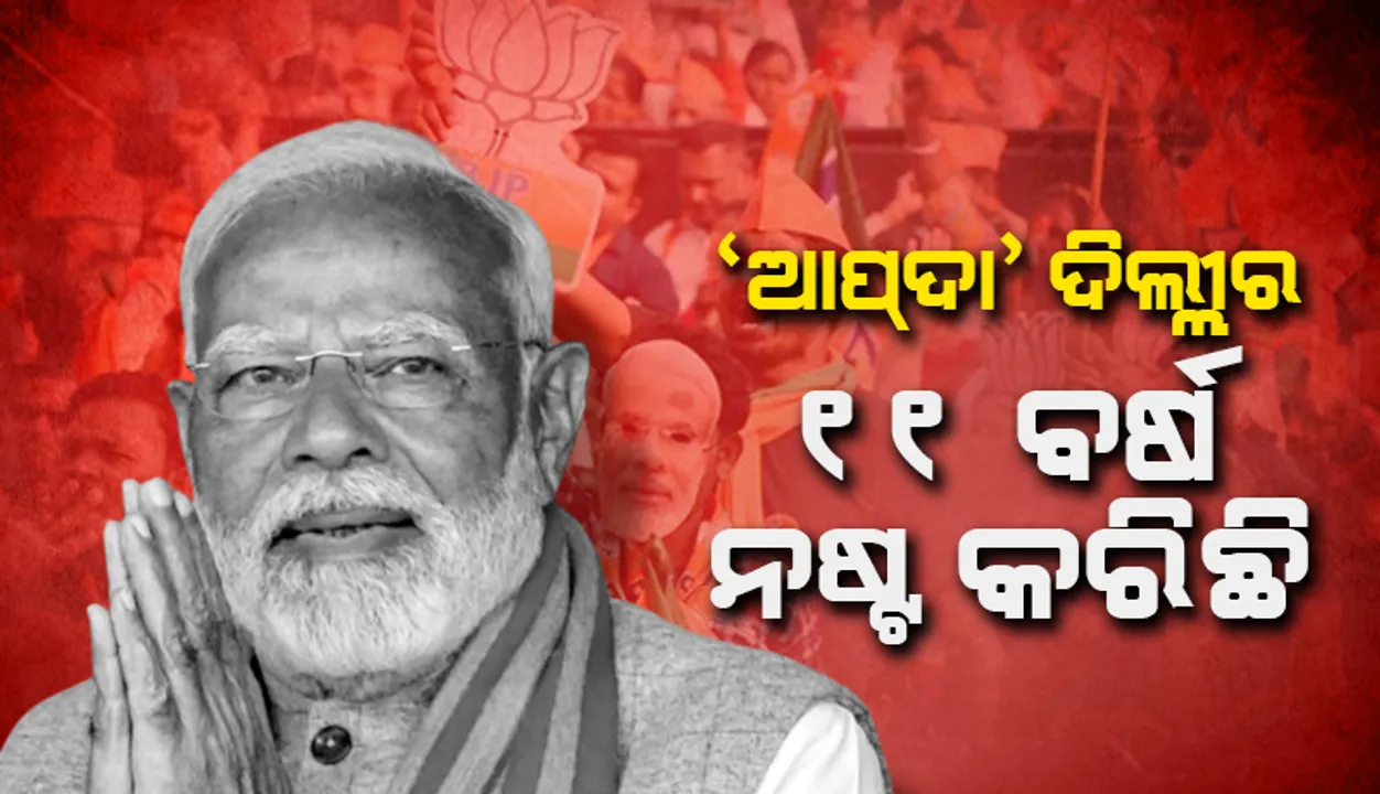  ‘ଆପ୍‌ଦା’ ଦିଲ୍ଲୀର ୧୧ ବର୍ଷ ନଷ୍ଟ କରିଛି: ମୋଦୀ