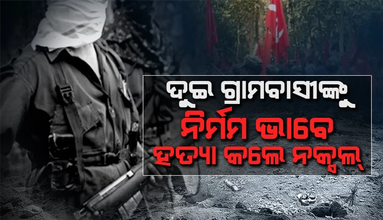  ସୂଚନାଦାତା ଦର୍ଶାଇ ୨ ଗ୍ରାମବାସୀଙ୍କୁ ହତ୍ୟା କଲେ ନକ୍ସଲ