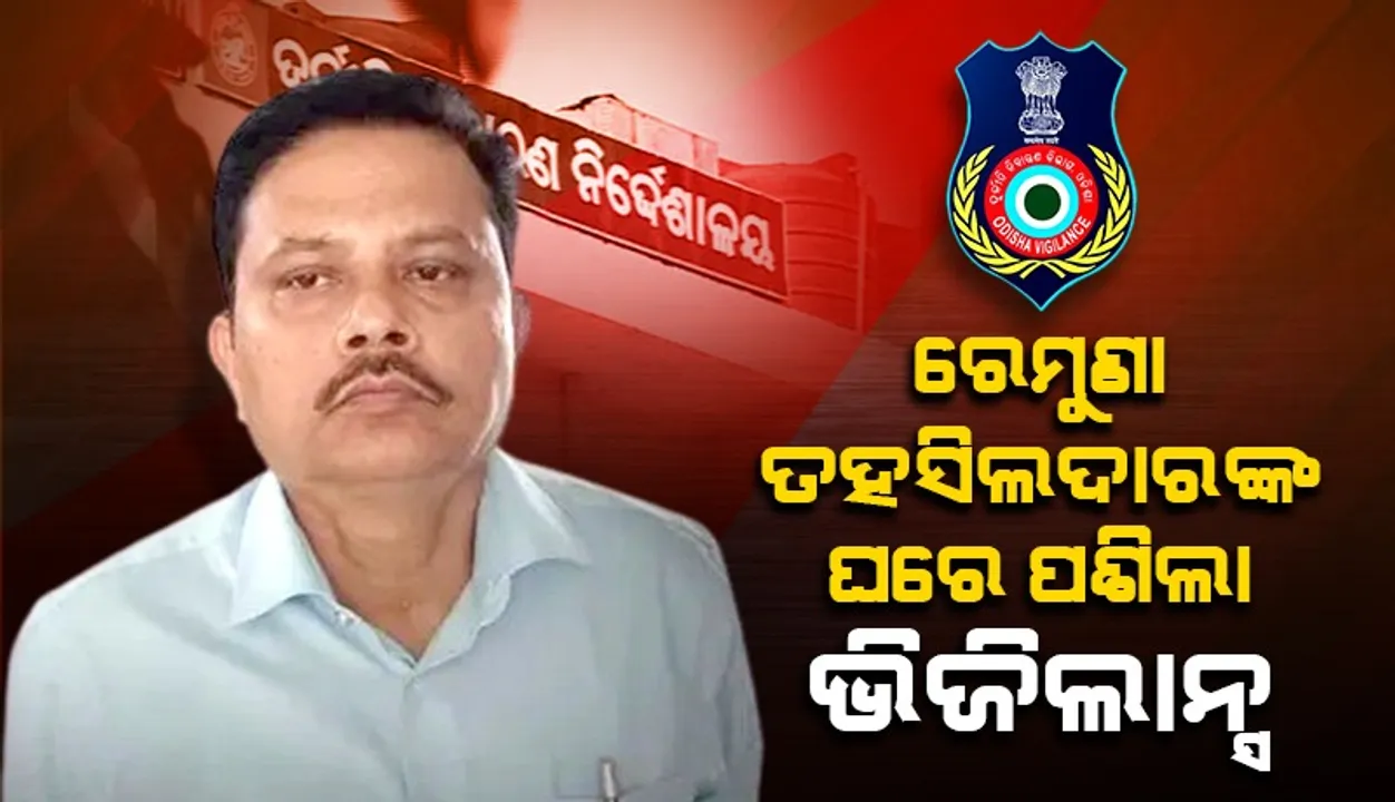  ଆୟବହିର୍ଭୂତ ସମ୍ପତ୍ତି ଠୁଳ ଅଭିଯୋଗ: ଭିଜିଲାନ୍ସ ଜାଲରେ ରେମୁଣା ତହସିଲଦାର ବିଦ୍ୟାଧର ପତି, ଏକକାଳୀନ ୭ଟି ସ୍ଥାନରେ ଚଢ଼ାଉ