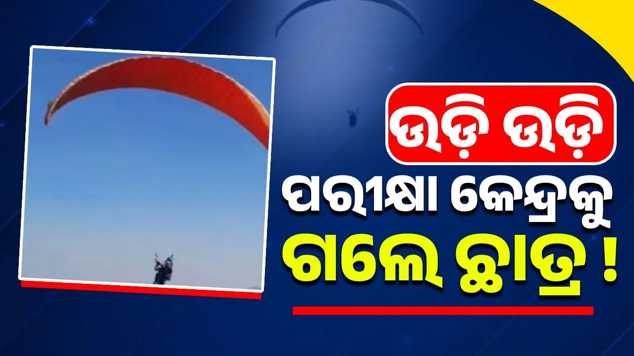  କାହିଁକି  ଉଡ଼ି ଉଡ଼ି ପରୀକ୍ଷା କେନ୍ଦ୍ରକୁ ଗଲେ ଛାତ୍ର ?