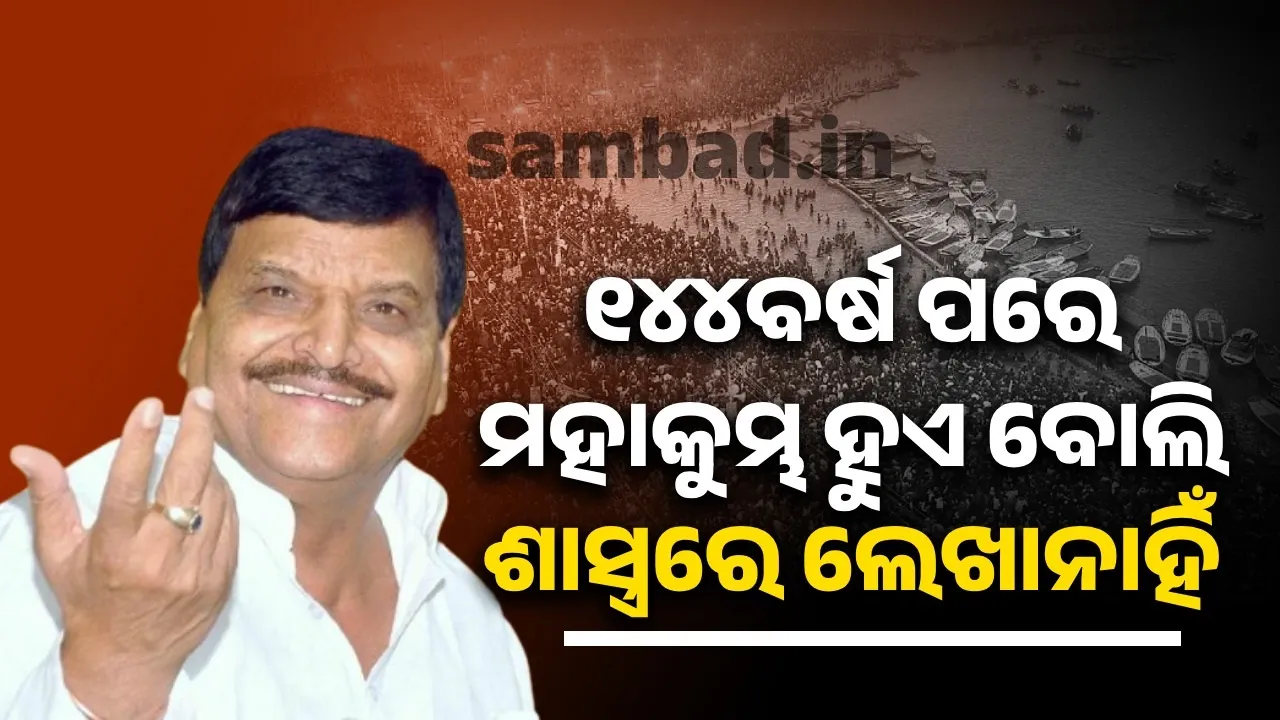  ୧୪୪ବର୍ଷ ପରେ ମହାକୁମ୍ଭ ହୁଏ ବୋଲି ଶାସ୍ତ୍ରରେ ଲେଖାନାହିଁ: ସପା ନେତା ଶିବପାଲ