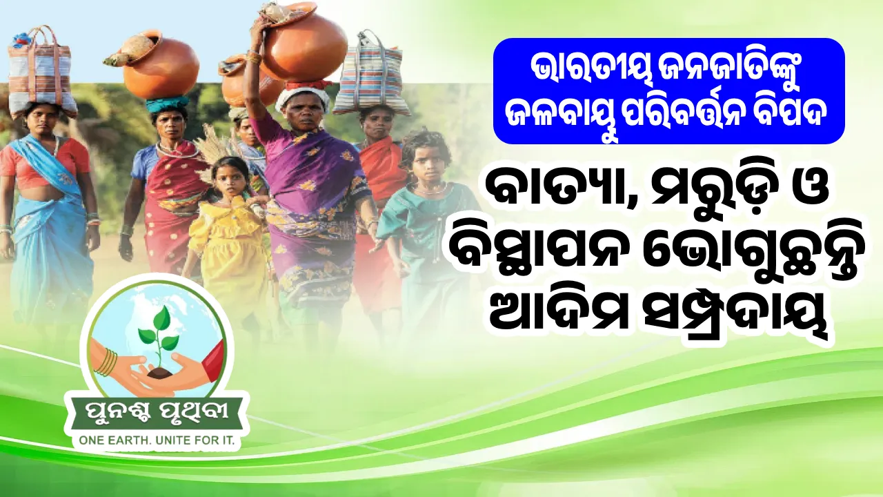  ଭାରତୀୟ ଜନଜାତିଙ୍କୁ ଜଳବାୟୁ ପରିବର୍ତ୍ତନ ବିପଦ: ବାତ୍ୟା,  ମରୁଡ଼ି ଓ ବିସ୍ଥାପନ ଭୋଗୁଛନ୍ତି ଆଦିମ ସମ୍ପ୍ରଦାୟ