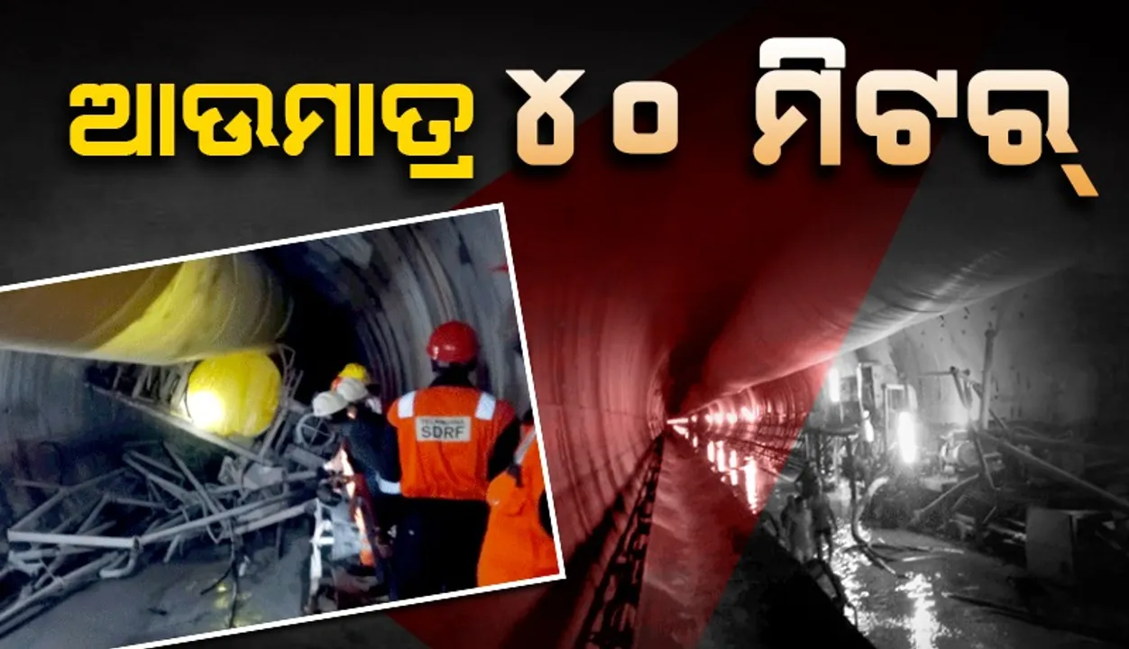  ସୁଡ଼ଙ୍ଗ ଭୁଶୁଡ଼ିବା ଘଟଣା: ଆଉ ମାତ୍ର ୪୦ ମିଟର୍‌ ଦୂରତାରେ ଅଛନ୍ତି ଫସି ରହିଥିବା ଶ୍ରମିକ