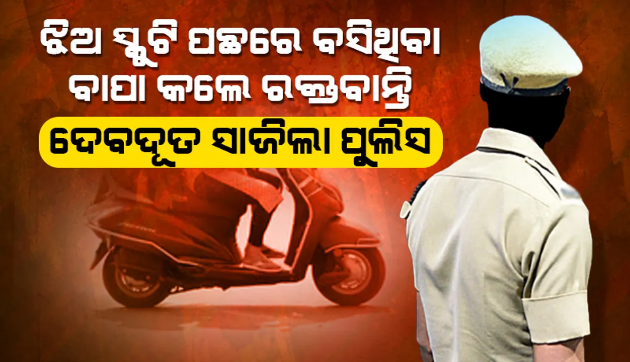  ଝିଅ ସ୍କୁଟି ପଛରେ ବସିଥିବା ବାପା କଲେ ରକ୍ତବାନ୍ତି; ଦେବଦୂତ ସାଜିଲା ପୁଲିସ
