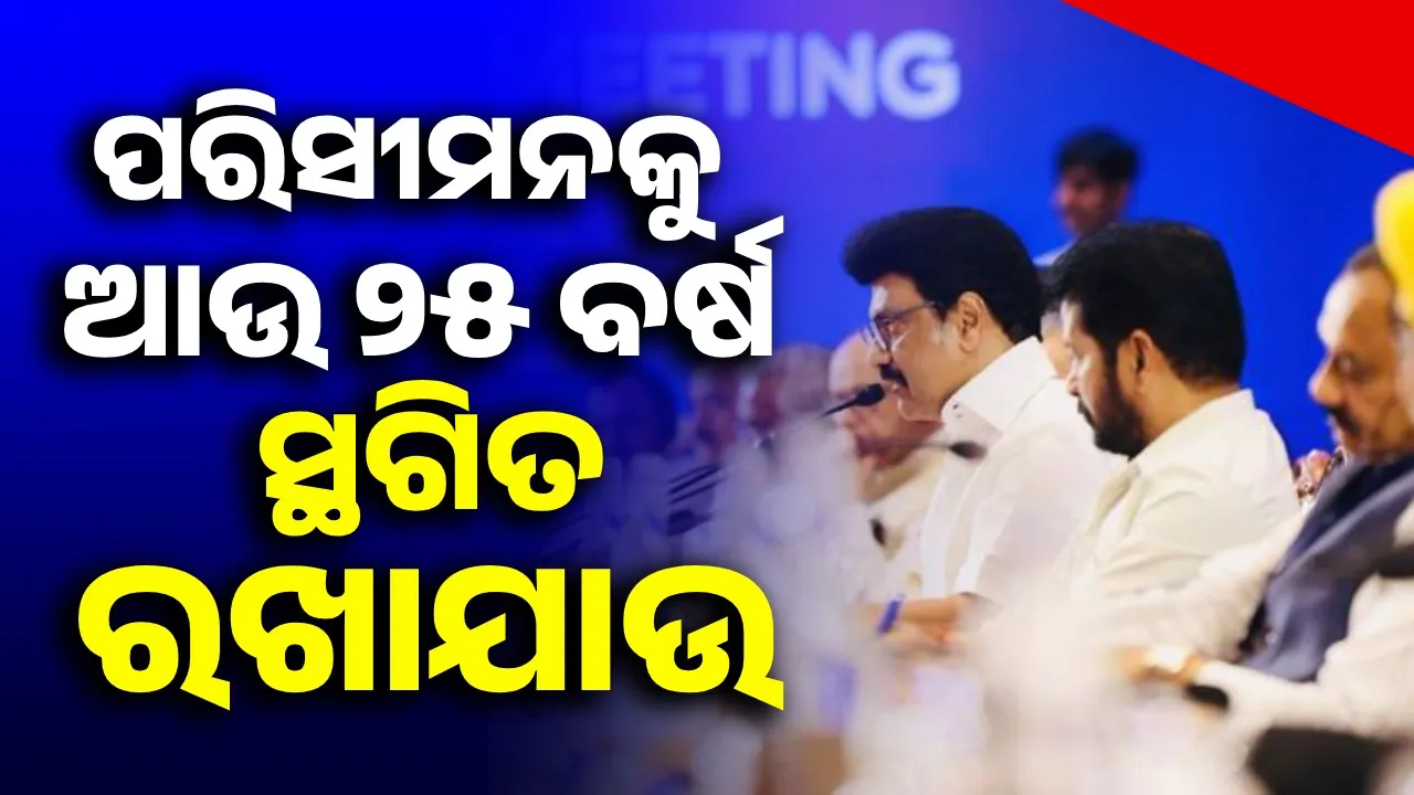  ପରିସୀମନକୁ ଆଉ ୨୫ ବର୍ଷ ସ୍ଥଗିତ ରଖାଯାଉ : ଚେନ୍ନାଇ ଜେଏସି ବୈଠକରେ ଦାବି