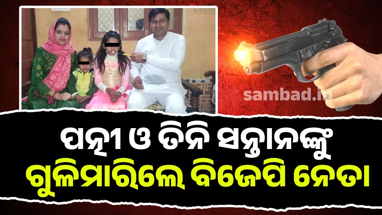  ପତ୍ନୀ ଓ ତିନି ସନ୍ତାନଙ୍କୁ ଗୁଳିମାରିଲେ ବିଜେପି ନେତା