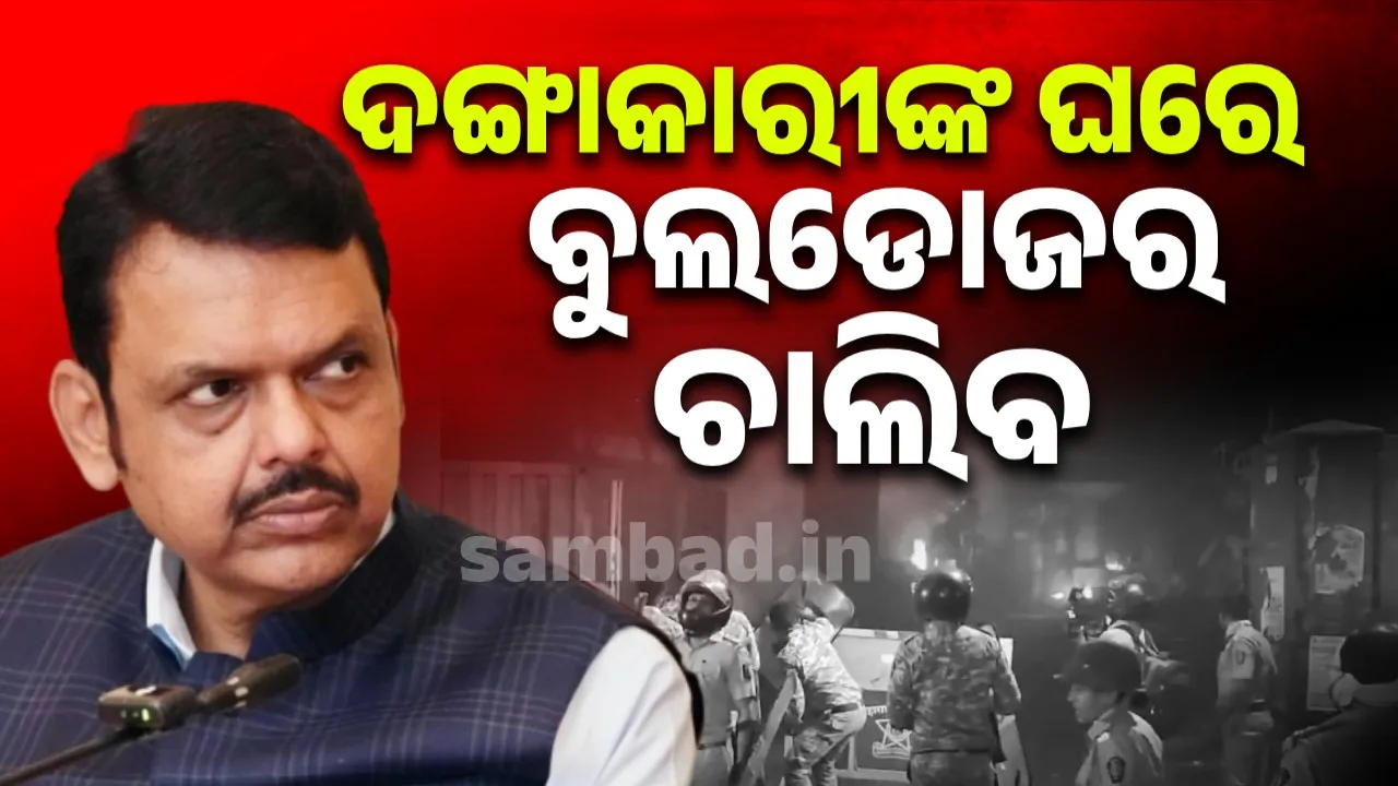  ଦଙ୍ଗାକାରୀଙ୍କ ଘରେ ବୁଲଡୋଜର ଚାଲିବ : ଫଡନାଭିସ୍