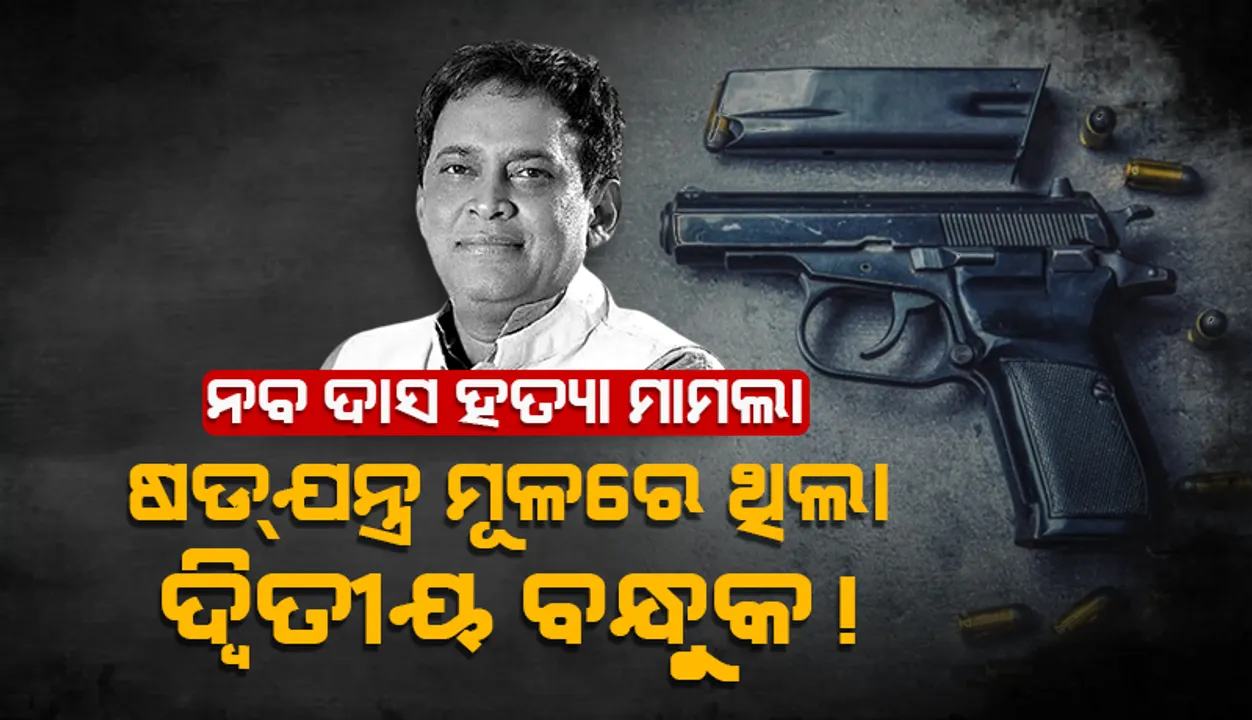  ନବ ଦାସ ହତ୍ୟା ମାମଲା: ଷଡ୍‌ଯନ୍ତ୍ର ମୂଳରେ ଥିଲା ଦ୍ବିତୀୟ ବନ୍ଧୁକ!