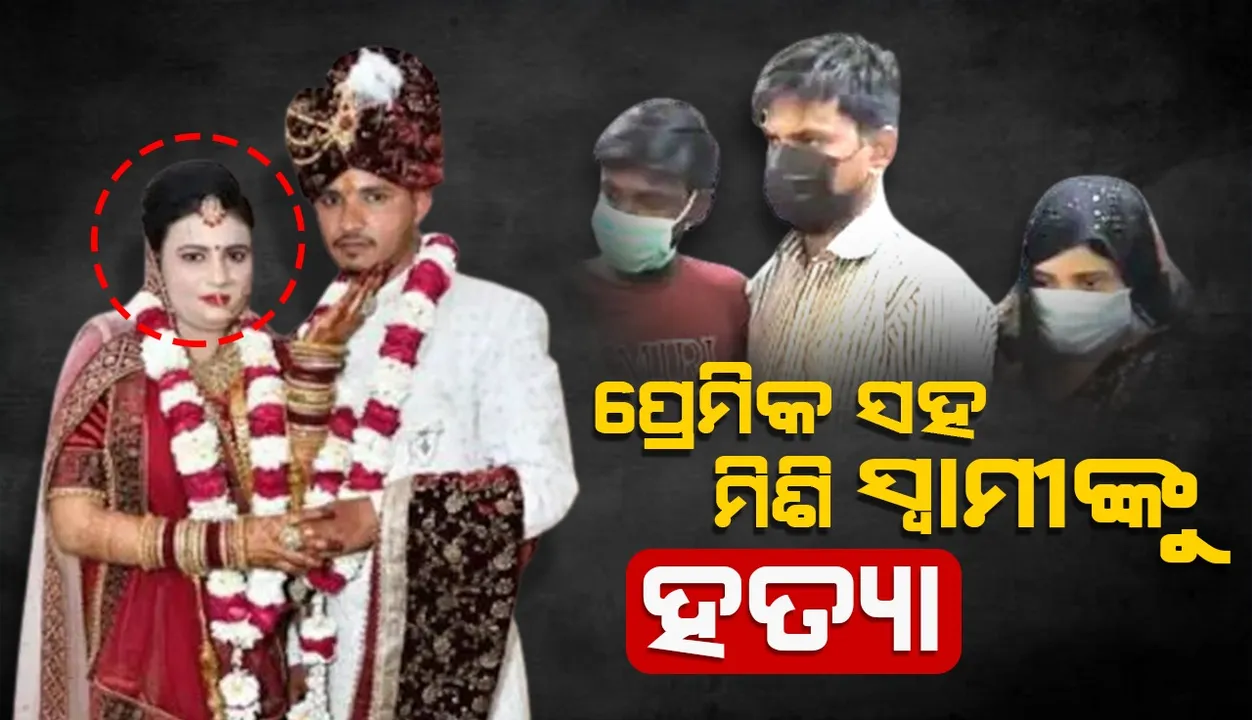  ବିବାହର ୨ ମାସ ପରେ ପ୍ରେମିକ ସହ ମିଶି ସ୍ବାମୀକୁ ହତ୍ୟା କଲେ ପତ୍ନୀ