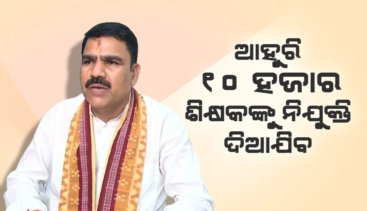  ଆହୁରି ୧୦ ହଜାର ଶିକ୍ଷକଙ୍କୁ ନିଯୁକ୍ତି ଦିଆଯିବ: ବିଦ୍ୟାଳୟ ଓ ଗଣଶିକ୍ଷା ମନ୍ତ୍ରୀ ନିତ୍ୟାନନ୍ଦ ଗଣ୍ଡ