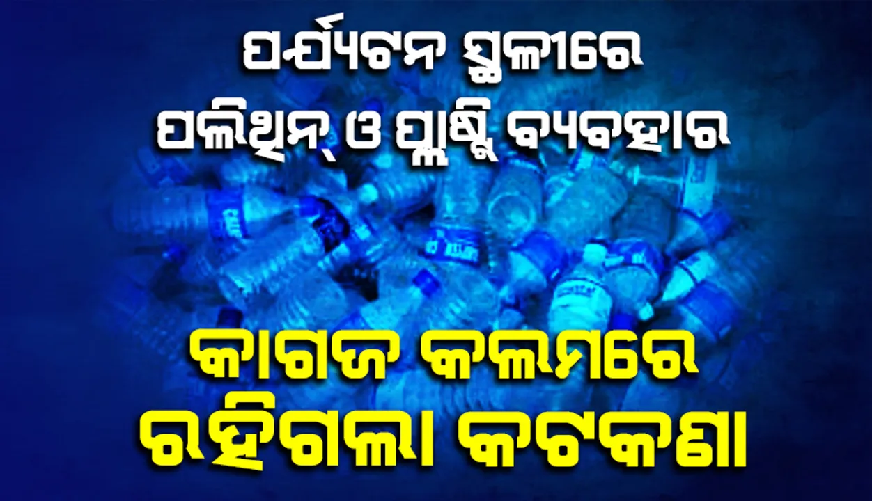 ପର୍ଯ୍ୟଟନ ସ୍ଥଳୀରେ ପଲିଥିନ୍‌ ଓ ପ୍ଲାଷ୍ଟିକ୍‌ ବ୍ୟବହାର: କାଗଜ କଲମରେ ରହିଗଲା କଟକଣା