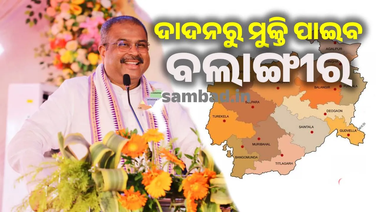 ବଲାଙ୍ଗୀର ଜିଲ୍ଲାକୁ ଦାଦନରୁ ମୁକ୍ତି କରିବା ପାଇଁ ସରକାର ପ୍ରତିଶ୍ରୁତିବଦ୍ଧ: ଧର୍ମେନ୍ଦ୍ର