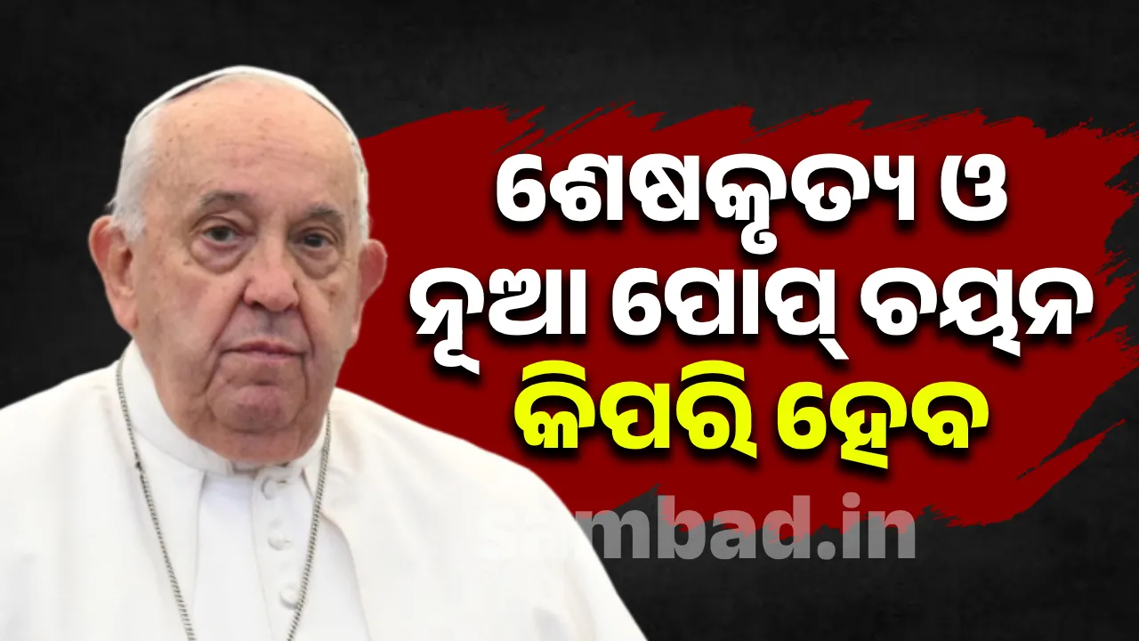  ଶେଷକୃତ୍ୟ ଓ ନୂଆ ପୋପ୍‌ ଚୟନ କିପରି ହେବ