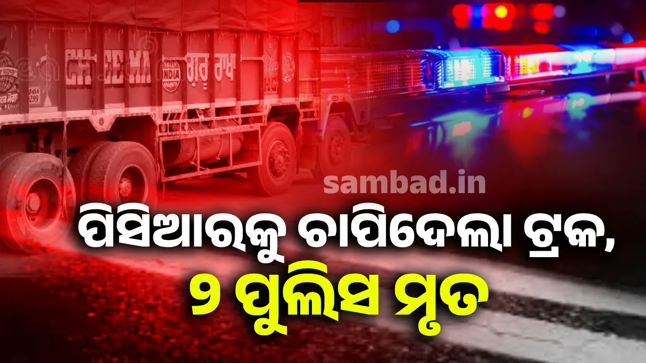  ପିସିଆରକୁ ଚାପିଦେଲା ଟ୍ରକ୍: ଚାଲିଗଲା ୨ ପୁଲିସ କର୍ମଚାରୀଙ୍କ ଜୀବନ, ଜଣେ ଗୁରୁତର