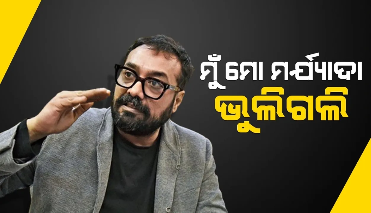  ମୁଁ ମୋ ମର୍ଯ୍ୟାଦା ଭୁଲିଗଲି, କ୍ଷମା କରିଦିଅନ୍ତୁ: ଅନୁରାଗ କଶ୍ୟପ