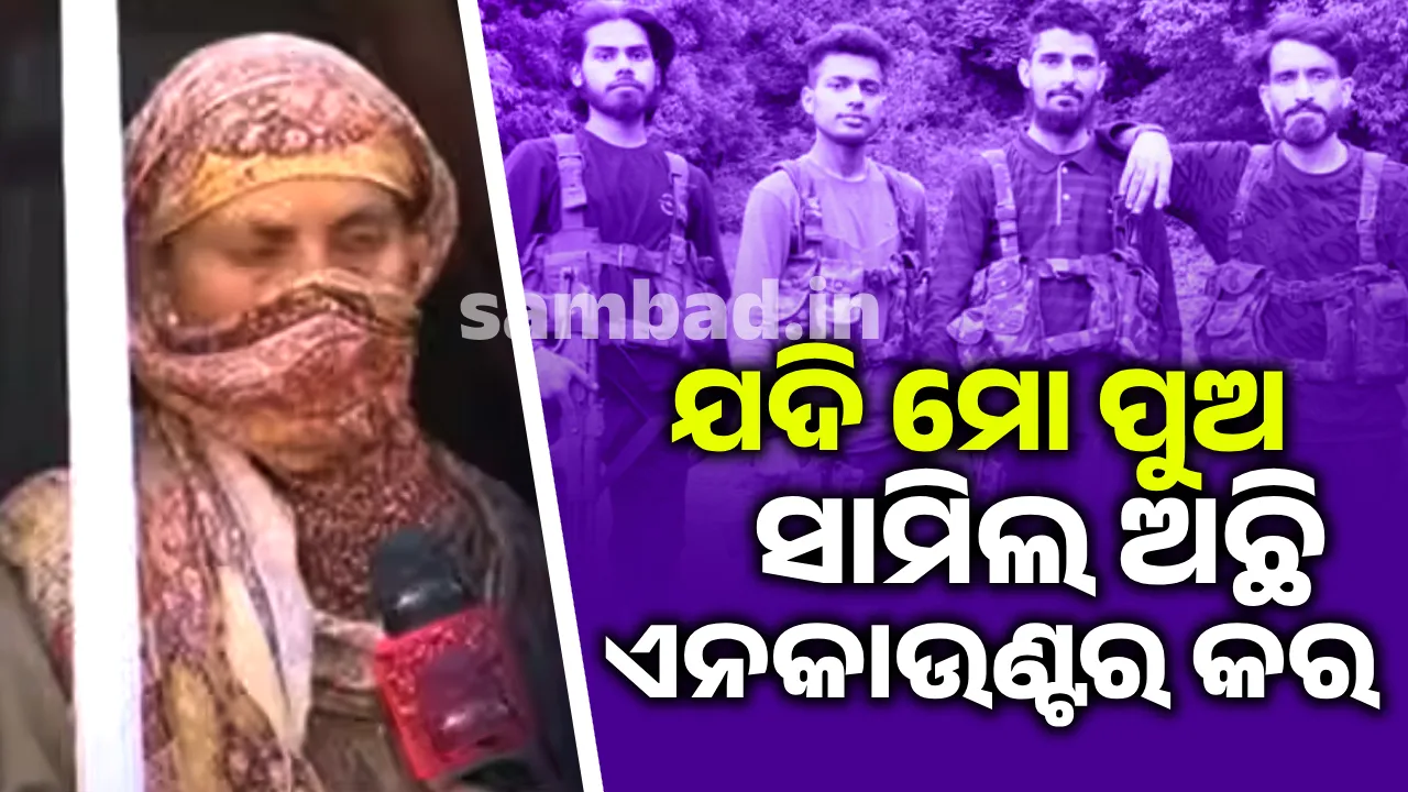  ପୁଅକୁ ମୋର ଅନୁରୋଧ ଯଦି ସେ ବଞ୍ଚିଛି ତେବେ ଆତ୍ମସମର୍ପଣ କରିଦେଉ :ଆତଙ୍କବାଦୀର ମାଆ