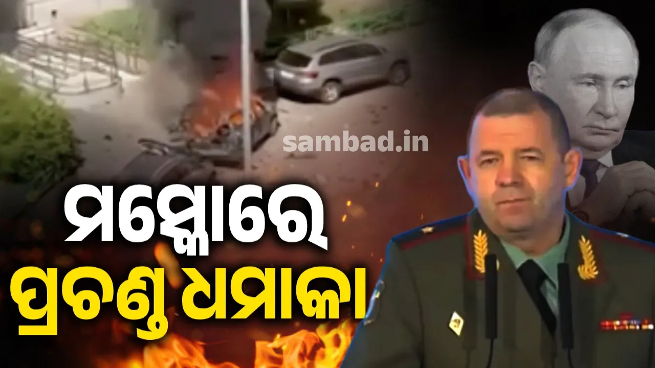  ମସ୍କୋରେ ପ୍ରଚଣ୍ଡ ଧମାକା, ବିସ୍ଫୋରଣରେ ରୁଷୀୟ ସେନାଧିକାରୀ ମୃତ