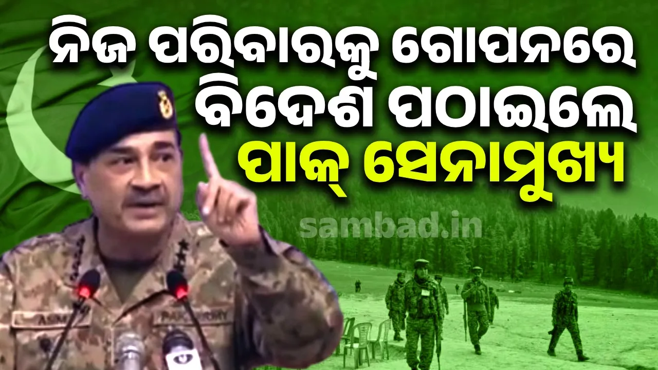  ନିଜ ପରିବାରକୁ ଗୋପନରେ ବିଦେଶ ପଠାଇଲେ ପାକ୍ ସେନାମୁଖ୍ୟ