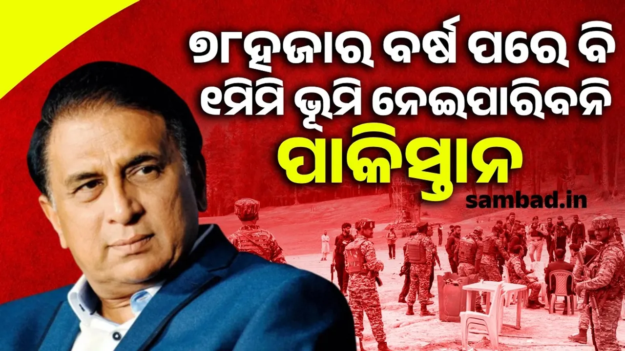  ୭୮ହଜାର ବର୍ଷ ପରେ ବି ୧ମିମି ଭୂମି ନେଇପାରିବନି ପାକିସ୍ତାନ: ସୁନୀଲ ଗାଭାସ୍କର